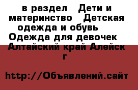  в раздел : Дети и материнство » Детская одежда и обувь »  » Одежда для девочек . Алтайский край,Алейск г.